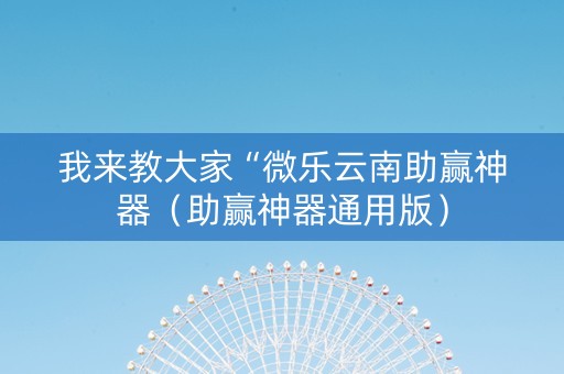 我来教大家“微乐云南助赢神器（助赢神器通用版）