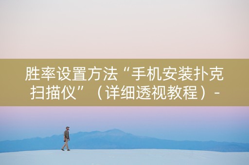 胜率设置方法“手机安装扑克扫描仪”（详细透视教程）-哔哩哔哩