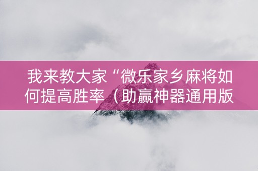 我来教大家“微乐家乡麻将如何提高胜率（助赢神器通用版）