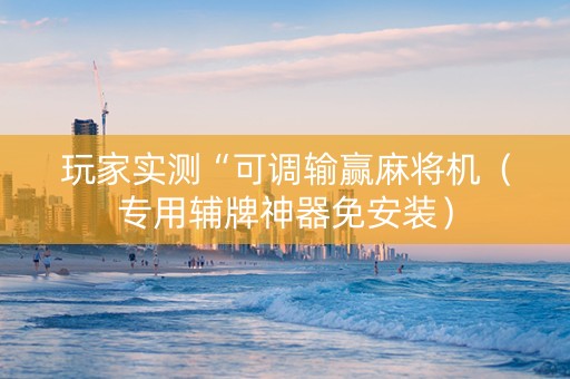 玩家实测“可调输赢麻将机（专用辅牌神器免安装）