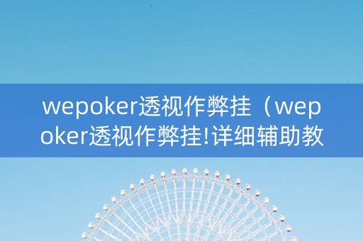 wepoker透视作弊挂（wepoker透视作弊挂!详细辅助教程）