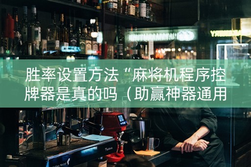 胜率设置方法“麻将机程序控牌器是真的吗（助赢神器通用版）