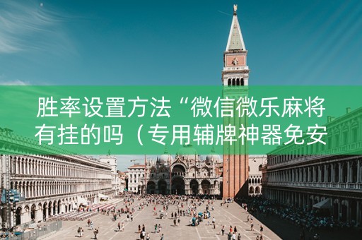 胜率设置方法“微信微乐麻将有挂的吗（专用辅牌神器免安装）