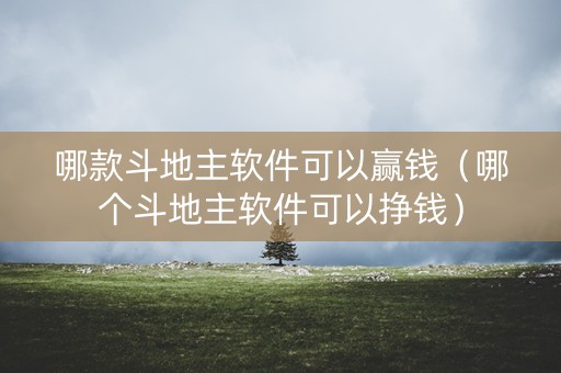 哪款斗地主软件可以赢钱（哪个斗地主软件可以挣钱）