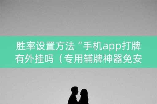 胜率设置方法“手机app打牌有外挂吗（专用辅牌神器免安装）