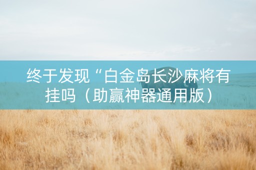 终于发现“白金岛长沙麻将有挂吗（助赢神器通用版）