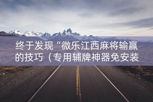 终于发现“微乐江西麻将输赢的技巧（专用辅牌神器免安装）