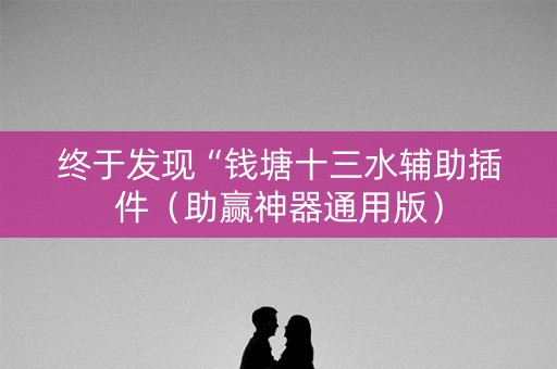 终于发现“钱塘十三水辅助插件（助赢神器通用版）
