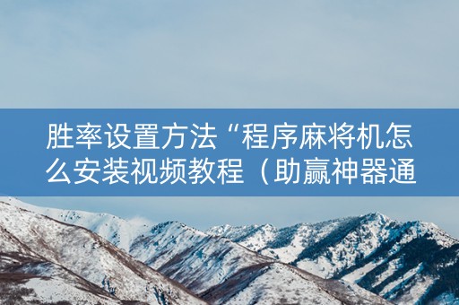 胜率设置方法“程序麻将机怎么安装视频教程（助赢神器通用版）
