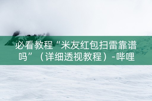 必看教程“米友红包扫雷靠谱吗”（详细透视教程）-哔哩哔哩