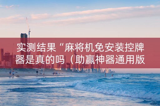 实测结果“麻将机免安装控牌器是真的吗（助赢神器通用版）