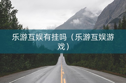 乐游互娱有挂吗（乐游互娱游戏）