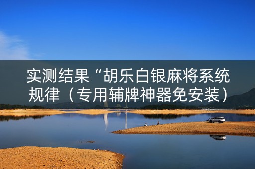 实测结果“胡乐白银麻将系统规律（专用辅牌神器免安装）