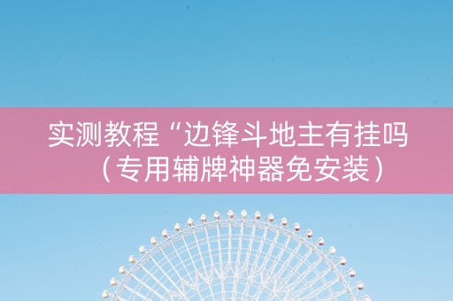 实测教程“边锋斗地主有挂吗（专用辅牌神器免安装）