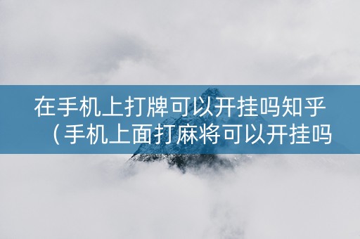 在手机上打牌可以开挂吗知乎（手机上面打麻将可以开挂吗）