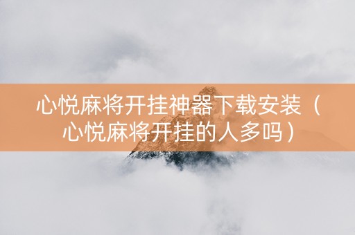 心悦麻将开挂神器下载安装（心悦麻将开挂的人多吗）