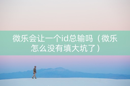 微乐会让一个id总输吗（微乐怎么没有填大坑了）