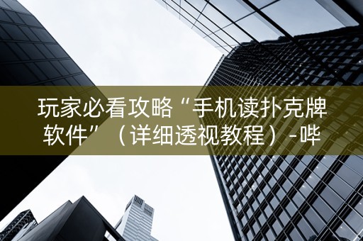 玩家必看攻略“手机读扑克牌软件”（详细透视教程）-哔哩哔哩