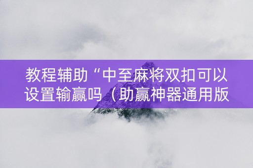 教程辅助“中至麻将双扣可以设置输赢吗（助赢神器通用版）