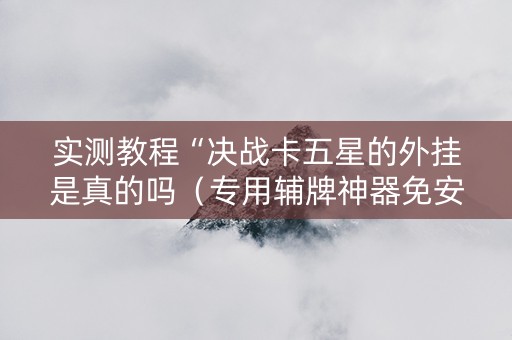 实测教程“决战卡五星的外挂是真的吗（专用辅牌神器免安装）