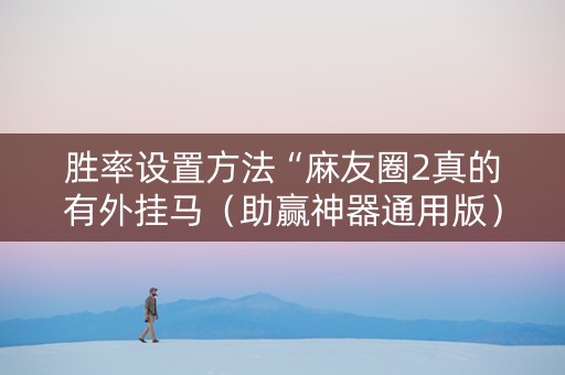胜率设置方法“麻友圈2真的有外挂马（助赢神器通用版）