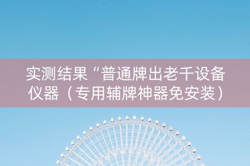 实测结果“普通牌出老千设备仪器（专用辅牌神器免安装）