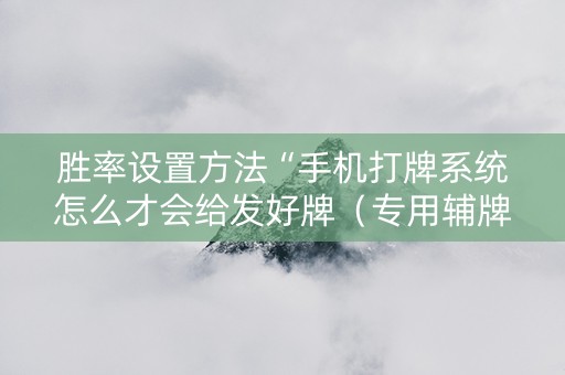 胜率设置方法“手机打牌系统怎么才会给发好牌（专用辅牌神器免安装）
