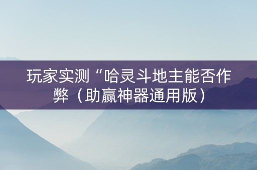 玩家实测“哈灵斗地主能否作弊（助赢神器通用版）