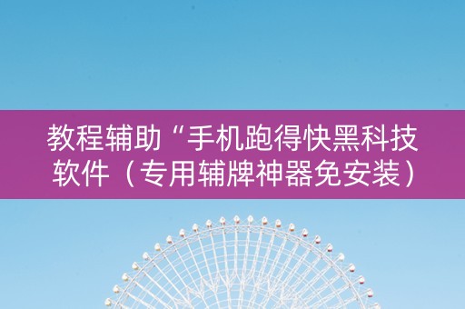 教程辅助“手机跑得快黑科技软件（专用辅牌神器免安装）