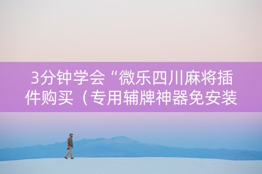 3分钟学会“微乐四川麻将插件购买（专用辅牌神器免安装）