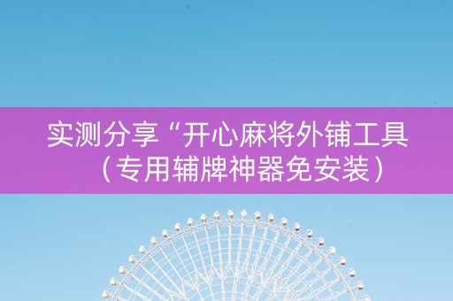 实测分享“开心麻将外铺工具（专用辅牌神器免安装）