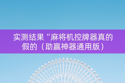 实测结果“麻将机控牌器真的假的（助赢神器通用版）