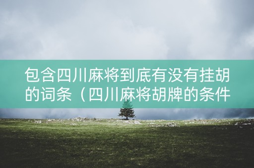 包含四川麻将到底有没有挂胡的词条（四川麻将胡牌的条件）