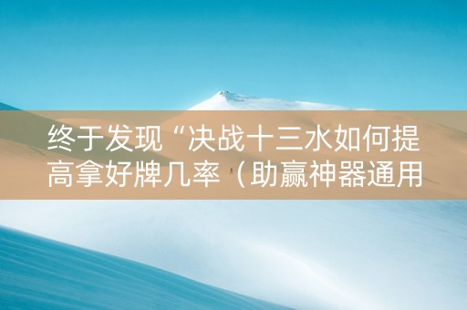 终于发现“决战十三水如何提高拿好牌几率（助赢神器通用版）