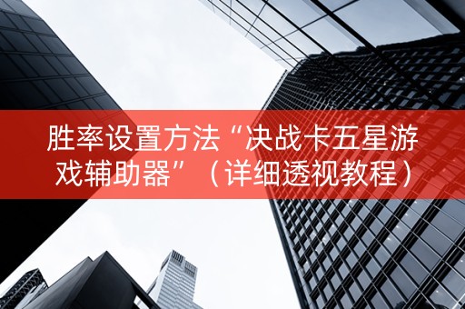胜率设置方法“决战卡五星游戏辅助器”（详细透视教程）-哔哩哔哩