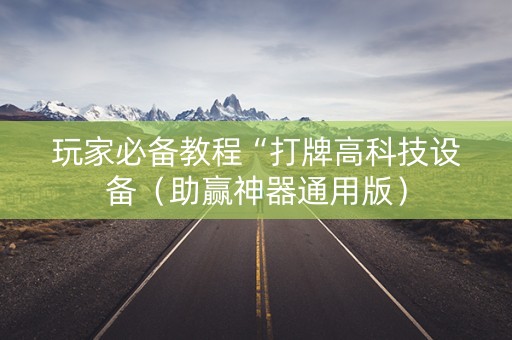 玩家必备教程“打牌高科技设备（助赢神器通用版）