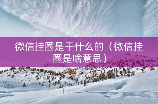 微信挂圈是干什么的（微信挂圈是啥意思）
