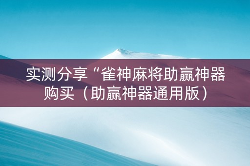 实测分享“雀神麻将助赢神器购买（助赢神器通用版）