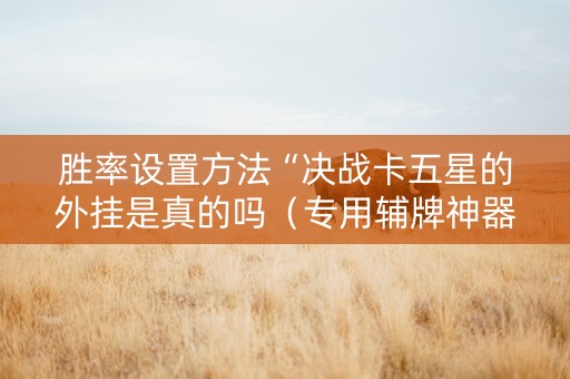 胜率设置方法“决战卡五星的外挂是真的吗（专用辅牌神器免安装）