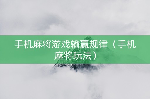 手机麻将游戏输赢规律（手机麻将玩法）