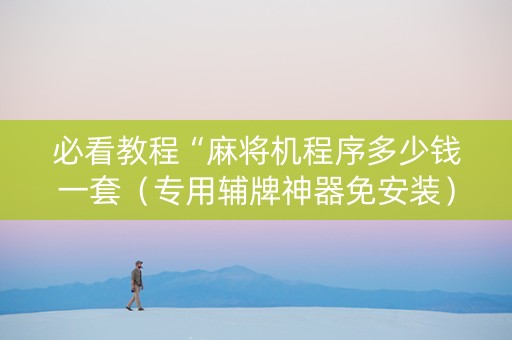必看教程“麻将机程序多少钱一套（专用辅牌神器免安装）