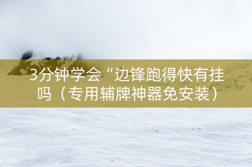 3分钟学会“边锋跑得快有挂吗（专用辅牌神器免安装）