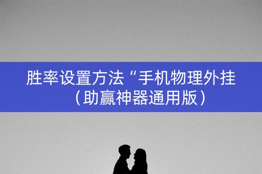 胜率设置方法“手机物理外挂（助赢神器通用版）
