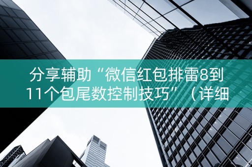 分享辅助“微信红包排雷8到11个包尾数控制技巧”（详细透视教程）-哔哩哔哩