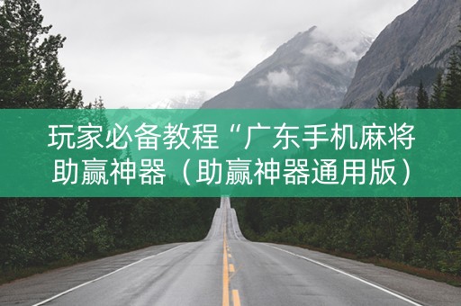 玩家必备教程“广东手机麻将助赢神器（助赢神器通用版）