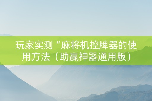 玩家实测“麻将机控牌器的使用方法（助赢神器通用版）