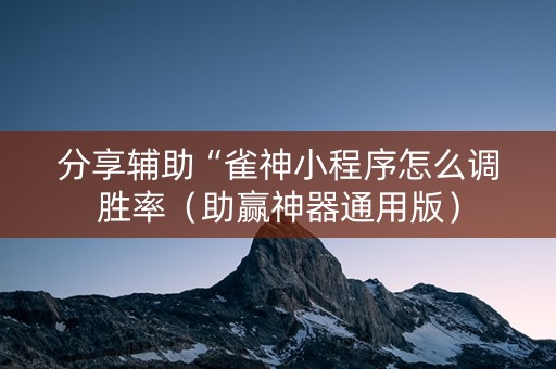 分享辅助“雀神小程序怎么调胜率（助赢神器通用版）
