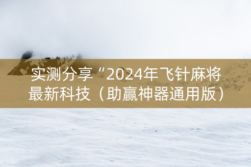 实测分享“2024年飞针麻将最新科技（助赢神器通用版）