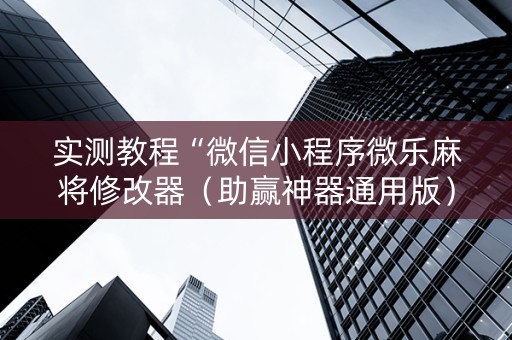 实测教程“微信小程序微乐麻将修改器（助赢神器通用版）