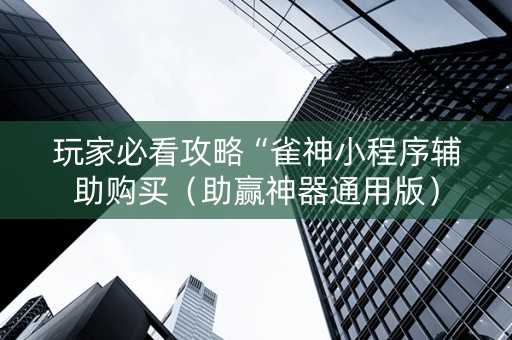 玩家必看攻略“雀神小程序辅助购买（助赢神器通用版）